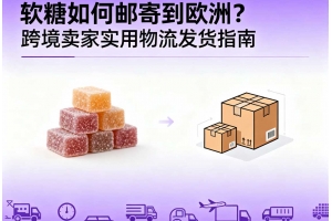 軟糖如何郵寄到歐洲？跨境賣家實用物流發貨指南