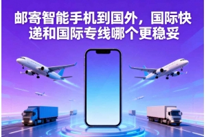 郵寄智能手機(jī)到國外，國際快遞和國際專線哪個更穩(wěn)妥